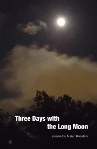 Cover image of THREE DAYS WITH THE LONG MOON, a collection of poems by Adrian Koesters. A full moon shines over silhouetted treetops.